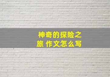 神奇的探险之旅 作文怎么写